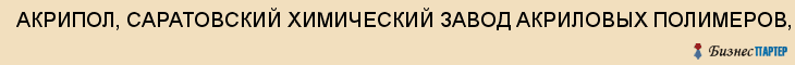 АКРИПОЛ, САРАТОВСКИЙ ХИМИЧЕСКИЙ ЗАВОД АКРИЛОВЫХ ПОЛИМЕРОВ, ООО, Саратов