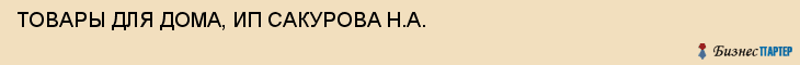 ТОВАРЫ ДЛЯ ДОМА, ИП САКУРОВА Н.А., Саратов