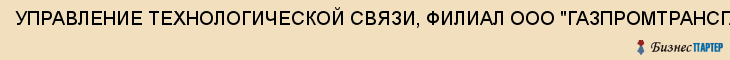 УПРАВЛЕНИЕ ТЕХНОЛОГИЧЕСКОЙ СВЯЗИ, ФИЛИАЛ ООО "ГАЗПРОМТРАНСГАЗ-САРАТОВ", Саратов