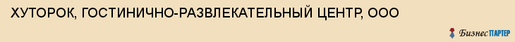ХУТОРОК, ГОСТИНИЧНО-РАЗВЛЕКАТЕЛЬНЫЙ ЦЕНТР, ООО, Саратов