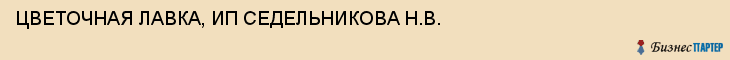 ЦВЕТОЧНАЯ ЛАВКА, ИП СЕДЕЛЬНИКОВА Н.В., Саратов