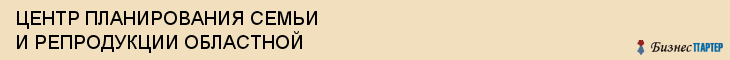 ЦЕНТР ПЛАНИРОВАНИЯ СЕМЬИ И РЕПРОДУКЦИИ ОБЛАСТНОЙ, Саратов