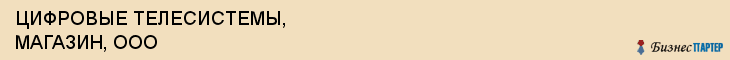 ЦИФРОВЫЕ ТЕЛЕСИСТЕМЫ, МАГАЗИН, ООО, Саратов