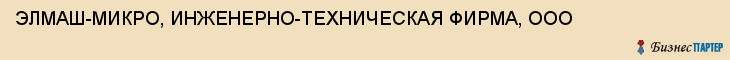 ЭЛМАШ-МИКРО, ИНЖЕНЕРНО-ТЕХНИЧЕСКАЯ ФИРМА, ООО, Саратов