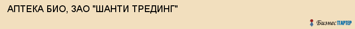 АПТЕКА БИО, ЗАО "ШАНТИ ТРЕДИНГ", Саратов