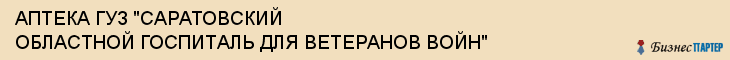 АПТЕКА ГУЗ "САРАТОВСКИЙ ОБЛАСТНОЙ ГОСПИТАЛЬ ДЛЯ ВЕТЕРАНОВ ВОЙН", Саратов