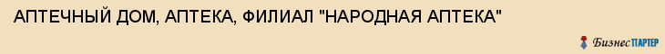 АПТЕЧНЫЙ ДОМ, АПТЕКА, ФИЛИАЛ "НАРОДНАЯ АПТЕКА", Саратов