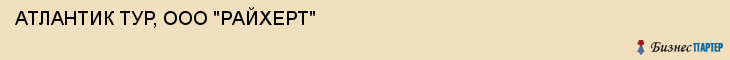 АТЛАНТИК ТУР, ООО "РАЙХЕРТ", Саратов