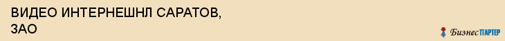 ВИДЕО ИНТЕРНЕШНЛ САРАТОВ, ЗАО, Саратов