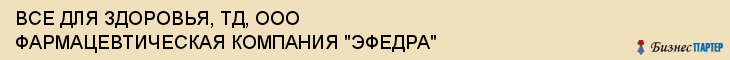 ВСЕ ДЛЯ ЗДОРОВЬЯ, ТД, ООО ФАРМАЦЕВТИЧЕСКАЯ КОМПАНИЯ "ЭФЕДРА", Саратов