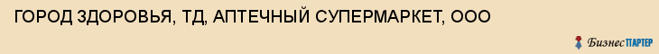 ГОРОД ЗДОРОВЬЯ, ТД, АПТЕЧНЫЙ СУПЕРМАРКЕТ, ООО, Саратов