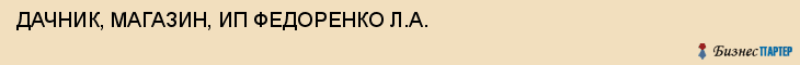 ДАЧНИК, МАГАЗИН, ИП ФЕДОРЕНКО Л.A., Саратов