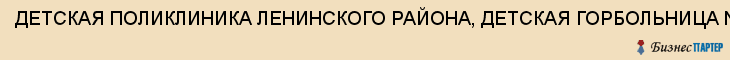 ДЕТСКАЯ ПОЛИКЛИНИКА ЛЕНИНСКОГО РАЙОНА, ДЕТСКАЯ ГОРБОЛЬНИЦА N 7, МУЗ, Саратов