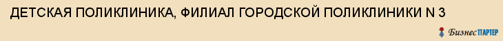 ДЕТСКАЯ ПОЛИКЛИНИКА, ФИЛИАЛ ГОРОДСКОЙ ПОЛИКЛИНИКИ N 3, Саратов