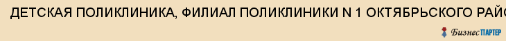 ДЕТСКАЯ ПОЛИКЛИНИКА, ФИЛИАЛ ПОЛИКЛИНИКИ N 1 ОКТЯБРЬСКОГО РАЙОНА, Саратов