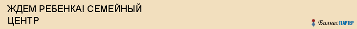 ЖДЕМ РЕБЕНКА! СЕМЕЙНЫЙ ЦЕНТР, Саратов