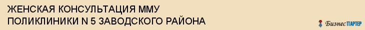 ЖЕНСКАЯ КОНСУЛЬТАЦИЯ ММУ ПОЛИКЛИНИКИ N 5 ЗАВОДСКОГО РАЙОНА, Саратов