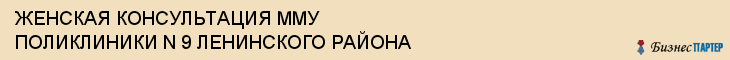 ЖЕНСКАЯ КОНСУЛЬТАЦИЯ ММУ ПОЛИКЛИНИКИ N 9 ЛЕНИНСКОГО РАЙОНА, Саратов