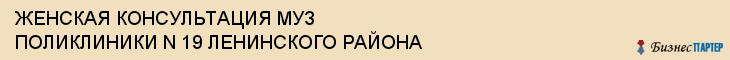 ЖЕНСКАЯ КОНСУЛЬТАЦИЯ МУЗ ПОЛИКЛИНИКИ N 19 ЛЕНИНСКОГО РАЙОНА, Саратов