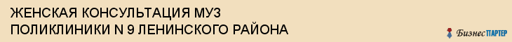 ЖЕНСКАЯ КОНСУЛЬТАЦИЯ МУЗ ПОЛИКЛИНИКИ N 9 ЛЕНИНСКОГО РАЙОНА, Саратов