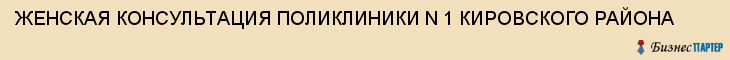 ЖЕНСКАЯ КОНСУЛЬТАЦИЯ ПОЛИКЛИНИКИ N 1 КИРОВСКОГО РАЙОНА, Саратов