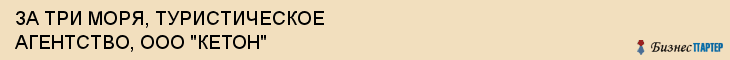ЗА ТРИ МОРЯ, ТУРИСТИЧЕСКОЕ АГЕНТСТВО, ООО "КЕТОН", Саратов