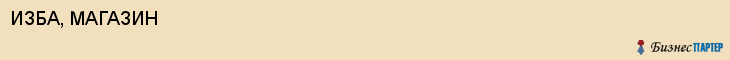 ИЗБА, МАГАЗИН, Саратов