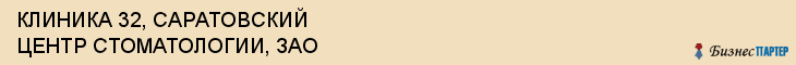 КЛИНИКА 32, САРАТОВСКИЙ ЦЕНТР СТОМАТОЛОГИИ, ЗАО, Саратов