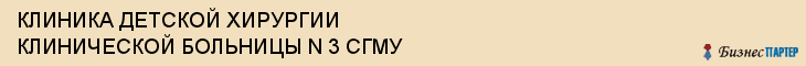 КЛИНИКА ДЕТСКОЙ ХИРУРГИИ КЛИНИЧЕСКОЙ БОЛЬНИЦЫ N 3 СГМУ, Саратов