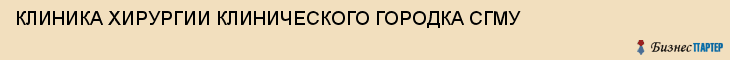 КЛИНИКА ХИРУРГИИ КЛИНИЧЕСКОГО ГОРОДКА СГМУ, Саратов