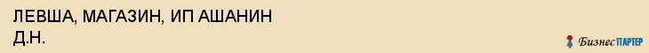 ЛЕВША, МАГАЗИН, ИП АШАНИН Д.Н., Саратов