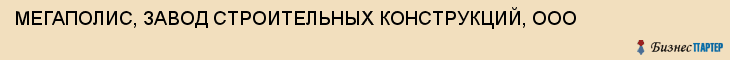 МЕГАПОЛИС, ЗАВОД СТРОИТЕЛЬНЫХ КОНСТРУКЦИЙ, ООО, Саратов