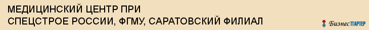 МЕДИЦИНСКИЙ ЦЕНТР ПРИ СПЕЦСТРОЕ РОССИИ, ФГМУ, САРАТОВСКИЙ ФИЛИАЛ, Саратов