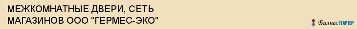 МЕЖКОМНАТНЫЕ ДВЕРИ, СЕТЬ МАГАЗИНОВ ООО "ГЕРМЕС-ЭКО", Саратов