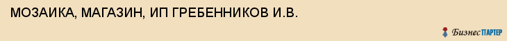 МОЗАИКА, МАГАЗИН, ИП ГРЕБЕННИКОВ И.В., Саратов