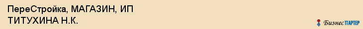 ПереСтройка, МАГАЗИН, ИП ТИТУХИНА Н.К., Саратов