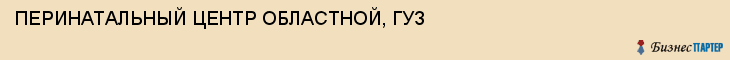 ПЕРИНАТАЛЬНЫЙ ЦЕНТР ОБЛАСТНОЙ, ГУЗ, Саратов
