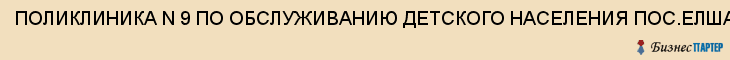 ПОЛИКЛИНИКА N 9 ПО ОБСЛУЖИВАНИЮ ДЕТСКОГО НАСЕЛЕНИЯ ПОС.ЕЛШАНКА ГОРОДСКАЯ, ММУ, ЛПО, Саратов