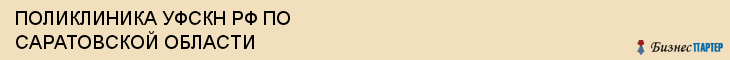ПОЛИКЛИНИКА УФСКН РФ ПО САРАТОВСКОЙ ОБЛАСТИ, Саратов