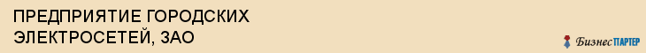 ПРЕДПРИЯТИЕ ГОРОДСКИХ ЭЛЕКТРОСЕТЕЙ, ЗАО, Саратов