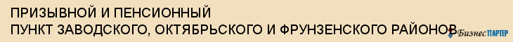 ПРИЗЫВНОЙ И ПЕНСИОННЫЙ ПУНКТ ЗАВОДСКОГО, ОКТЯБРЬСКОГО И ФРУНЗЕНСКОГО РАЙОНОВ, Саратов