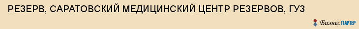РЕЗЕРВ, САРАТОВСКИЙ МЕДИЦИНСКИЙ ЦЕНТР РЕЗЕРВОВ, ГУЗ, Саратов