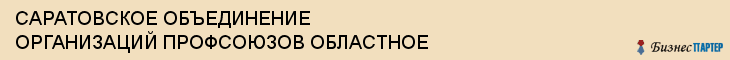 САРАТОВСКОЕ ОБЪЕДИНЕНИЕ ОРГАНИЗАЦИЙ ПРОФСОЮЗОВ ОБЛАСТНОЕ, Саратов