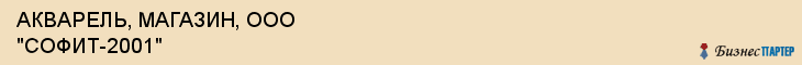 АКВАРЕЛЬ, МАГАЗИН, ООО "СОФИТ-2001", Саратов